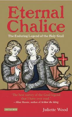 Eternal Chalice: The Enduring Legend of the Holy Grail by Juliette Wood