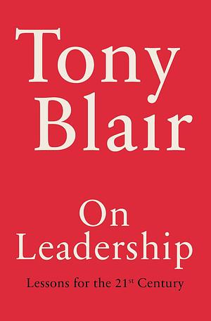 On Leadership - Lessons for the 21st Century by Tony Blair