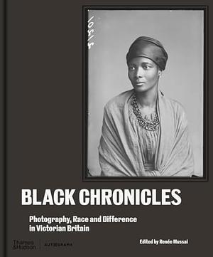 Black Chronicles: Photography, Race and Difference in Victorian Britain by Renée Mussai
