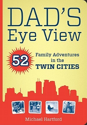 Dad's Eye View: 52 Family Adventures in the Twin Cities by Michael Hartford