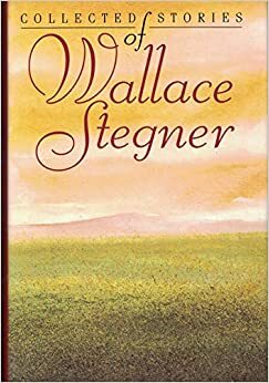 The Collected Stories of Wallace Stegner by Wallace Stegner