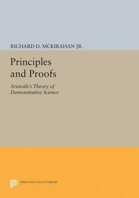 Principles and Proofs: Aristotle's Theory of Demonstrative Science by Richard D. McKirahan
