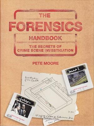 The Forensics Handbook: The Secrets of Crime Scene Investigation by Pete Moore