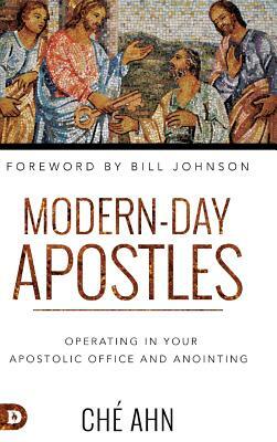 Modern-Day Apostles: Operating in Your Apostolic Office and Anointing by Che Ahn