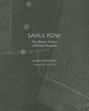 Savile Row: The Master Tailors of British Bespoke by Tom Ford, James Sherwood