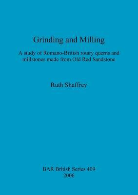 Grinding and Milling: A study of Romano-British rotary querns and millstones made from Old Red Sandstone by Ruth Shaffrey