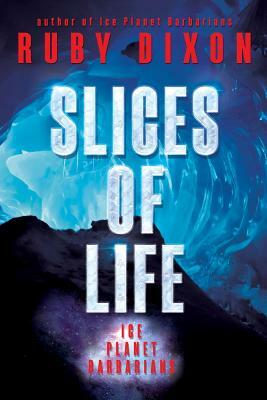 Slices of Life: An Ice Planet Barbarians Short Story Collection by Ruby Dixon