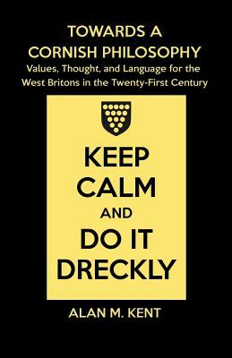 Towards a Cornish Philosophy: Values, Thought, and Language for the West Britons in the Twenty-First Century by Alan M. Kent