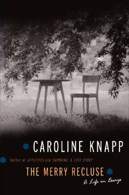 The Merry Recluse: A Life in Essays by Caroline Knapp