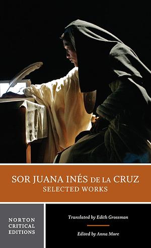 Sor Juana Inés de la Cruz: Selected Works: A Norton Critical Edition by Juana Inés de la Cruz, Juana Inés de la Cruz, Edith Grossman