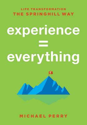 Experience = Everything: Life Transformation the Springhill Way by Michael Perry