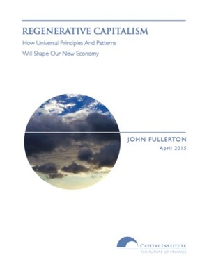 Regenerative Capitalism: How Universal Principles And Patterns Will Shape Our New Economy by John Fullerton