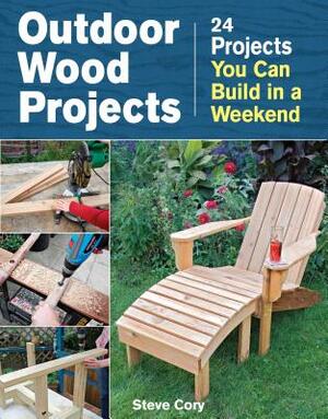 Outdoor Wood Projects: 24 Projects You Can Build in a Weekend by Steve Cory