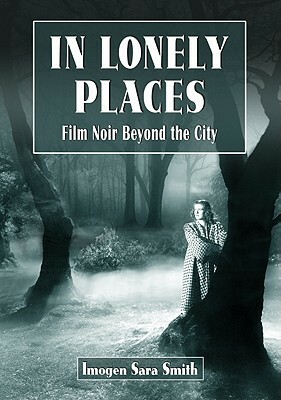 In Lonely Places: Film Noir Beyond the City by Imogen Sara Smith