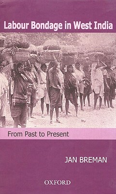 Labour Bondage in West India: From Past to Present by Jan Breman