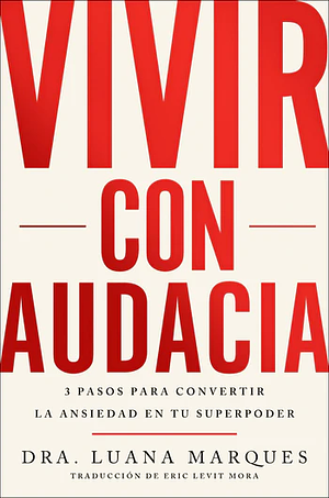 Vivir con audacia: 3 pasos para convertir la ansiedad en tu superpoder by Luana Marques