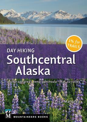 Day Hiking Southcentral Alaska: Anchorage Area, Kenai Peninsula, Mat-Su Valley by Lisa Maloney