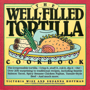 The Well-Filled Tortilla Cookbook by Victoria Wise, Lisa Henderling, Susanna Hoffman