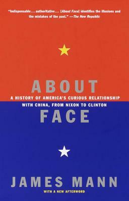 About Face: A History of America's Curious Relationship with China, from Nixon to Clinton by James Mann