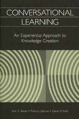 Conversational Learning: An Experiential Approach to Knowledge Creation by David a. Kolb, Ann C. Baker, Patricia J. Jensen