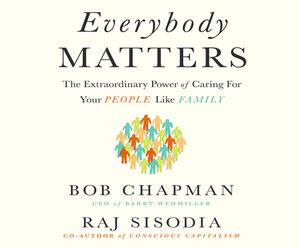 Everybody Matters: The Extraordinary Power of Caring for Your People Like Family by Raj Sisodia, Bob Chapman