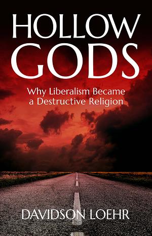 Hollow Gods: Why Liberalism Became a Destructive Religion by Davidson Loehr
