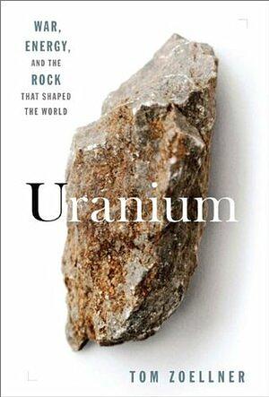 Uranium: War, Energy, and the Rock That Shaped the World by Tom Zoellner