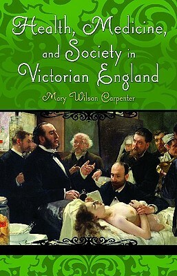 Health, Medicine, and Society in Victorian England by Mary Wilson Carpenter