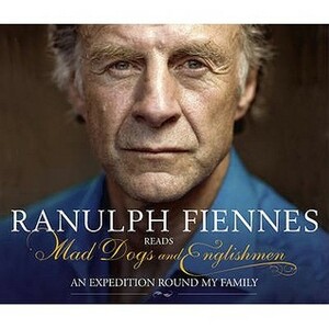 Mad Dogs And Englishmen: An Expedition Round My Family by Ranulph Fiennes