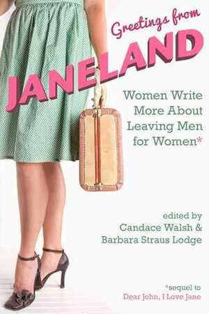 Greetings From Janeland: Women Write More About Leaving Men for Women by Candace Walsh, Barbara Straus Lodge