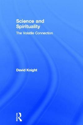 Science and Spirituality: The Volatile Connection by David Knight