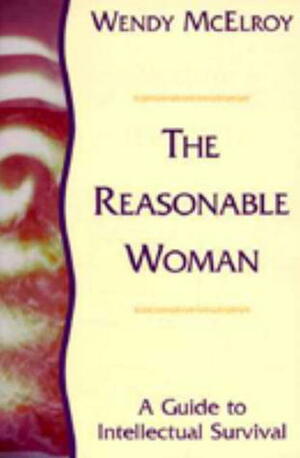 The Reasonable Woman: A Guide to Intellectual Survival by Wendy McElroy