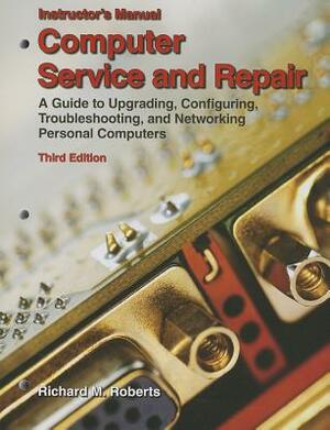 Computer Service and Repair, Instructor's Manual: A Guide to Upgrading, Configuring, Troubleshooting, and Networking Personal Computers by Richard M. Roberts