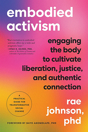 Embodied Activism: Engaging the Body to Cultivate Liberation, Justice, and Authentic Connection--A Practical Handbook for Transformative Social Change by Rae Johnson