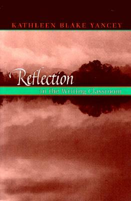 Reflection in the Writing Classroom by Kathleen Yancey