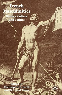 French Masculinities: History, Politics and Culture by Christopher E. Forth, Bertrand Taithe