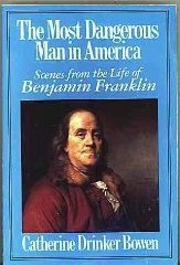 Most Dangerous Man in America: Scenes from the Life of Benjamin Franklin by Catherine Drinker Bowen