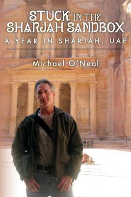 Stuck in the Sharjah Sandbox: A Year In Sharjah, UAE by Michael O'Neal