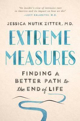 Extreme Measures: Finding a Better Path to the End of Life by Jessica Nutik Zitter