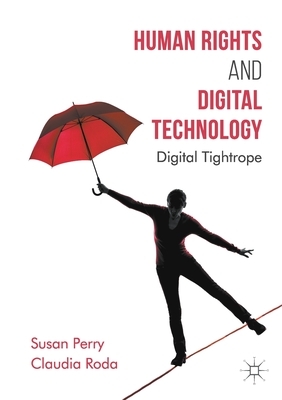 Human Rights and Digital Technology: Digital Tightrope by Susan Perry, Claudia Roda
