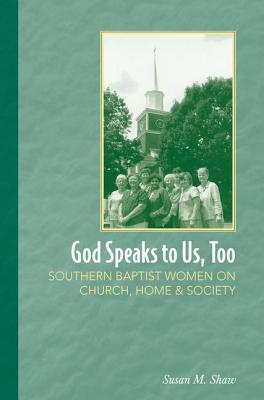God Speaks to Us, Too: Southern Baptist Women on Church, Home, and Society by Susan M. Shaw