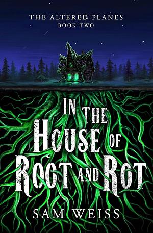 In the House of Root and Rot by Sam Weiss