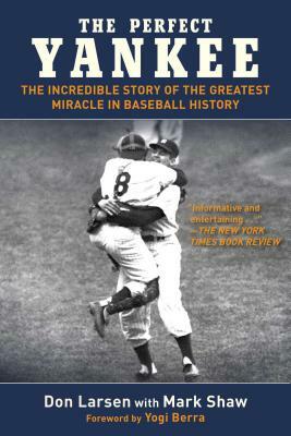 The Perfect Yankee: The Incredible Story Of The Greatest Miracle In Baseball History by Don Larsen