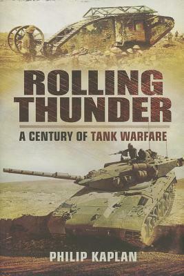 Rolling Thunder: A Century of Tank Warfare by Philip Kaplan