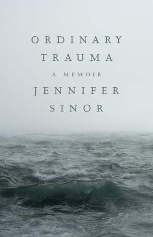 Ordinary Trauma: A Memoir by Jennifer Sinor