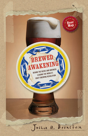 Brewed Awakening: Behind the Beers and Brewers Leading the World's Craft Brewing Revolution by Joshua M. Bernstein