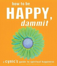How to Be Happy, Dammit: A Cynic's Guide to Spiritual Happiness by Karen Salmansohn