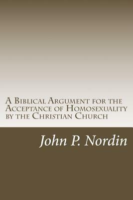 A Biblical Argument for the Acceptance of Homosexuality by the Christian Church by John P. Nordin