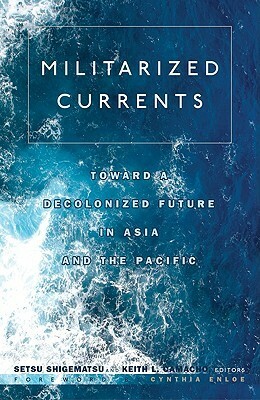 Militarized Currents: Toward a Decolonized Future in Asia and the Pacific by Keith L. Camacho, Setsu Shigematsu