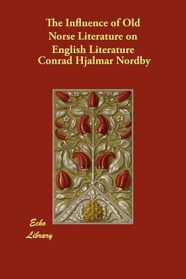 The Influence of Old Norse Literature on English Literature by Conrad Hjalmar Nordby